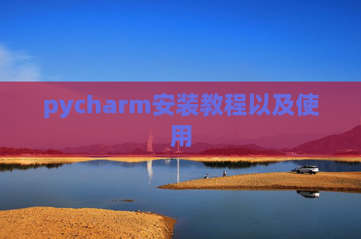 pycharm安装教程以及使用